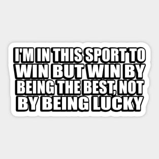 I'm in this sport to win but win by being the best, not by being lucky Sticker